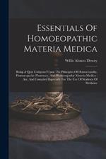 Essentials Of Homoeopathic Materia Medica: Being A Quiz Compend Upon The Principles Of Homoeopathy, Homoeopathic Pharmacy, And Homoeopathic Materia Medica: Arr. And Compiled Especially For The Use Of Students Of Medicine