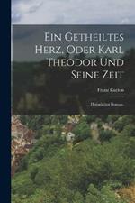 Ein getheiltes Herz, oder Karl Theodor und seine Zeit: Historischer Roman.