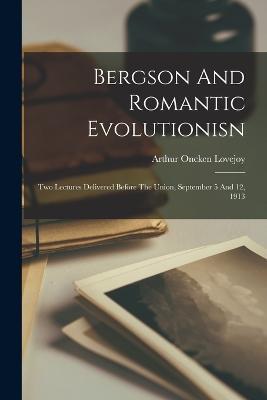 Bergson And Romantic Evolutionisn: Two Lectures Delivered Before The Union, September 5 And 12, 1913 - Arthur Oncken Lovejoy - cover