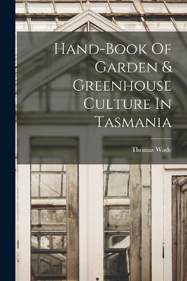 Hand-book Of Garden & Greenhouse Culture In Tasmania - Thomas Wade - cover