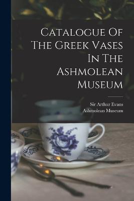 Catalogue Of The Greek Vases In The Ashmolean Museum - Ashmolean Museum - cover