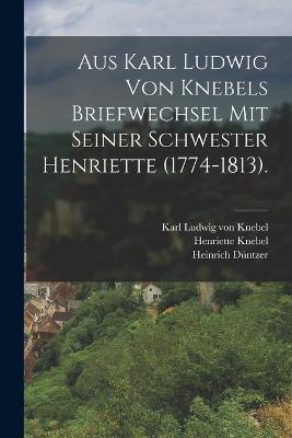 Aus Karl Ludwig von Knebels Briefwechsel mit seiner Schwester Henriette (1774-1813). - Henriette Knebel,Heinrich Duntzer - cover