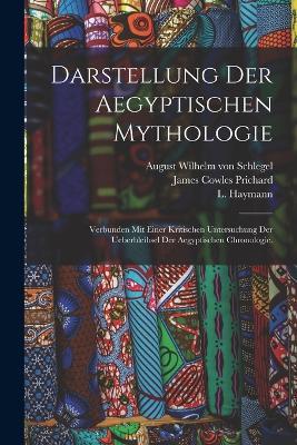 Darstellung der aegyptischen Mythologie: Verbunden mit einer kritischen Untersuchung der Ueberbleibsel der aegyptischen Chronologie. - James Cowles Prichard,L Haymann - cover