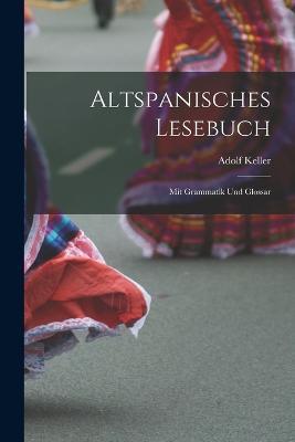 Altspanisches Lesebuch; Mit Grammatik Und Glossar - Keller Adolf - cover