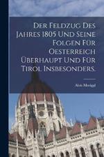 Der Feldzug des Jahres 1805 und seine Folgen für Oesterreich überhaupt und für Tirol insbesonders.