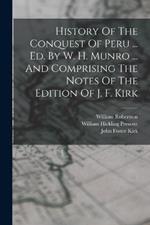 History Of The Conquest Of Peru ... Ed. By W. H. Munro ... And Comprising The Notes Of The Edition Of J. F. Kirk