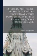 Histoire Du Mont Saint-michel Et De L'ancien Diocèse D'avranches Depuis Les Temps Les Plus Reculés Jusqu'à Nos Jours, Volume 1...