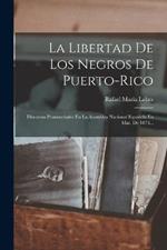 La Libertad De Los Negros De Puerto-rico: Discursos Pronunciados En La Asamblea Nacional Espanola En Mar. De 1873...