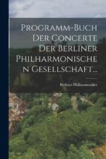 Programm-buch Der Concerte Der Berliner Philharmonischen Gesellschaft...