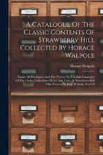 A Catalogue Of The Classic Contents Of Strawberry Hill Collected By Horace Walpole: Names Of Purchasers And The Princes To The Sale Catalogue Of The Choice Collections Of Art And Virtu. At Strawberry-hill Villa, Formed By Hor. Walpole, Earl Of