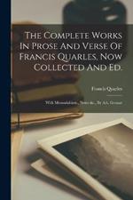 The Complete Works In Prose And Verse Of Francis Quarles, Now Collected And Ed.: With Memorial-intr., Notes &c., By A.b. Grosart