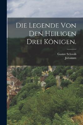 Die Legende von den heiligen drei Koenigen. - Johannes (Von Hildesheim),Gustav Schwab - cover