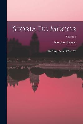 Storia Do Mogor: Or, Mogul India, 1653-1708; Volume 3 - Niccolao Manucci - cover