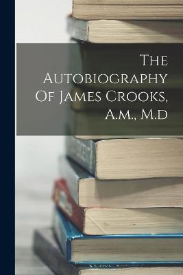 The Autobiography Of James Crooks, A.m., M.d - Anonymous - cover