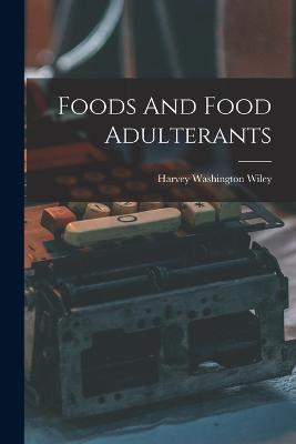 Foods And Food Adulterants - Harvey Washington Wiley - cover