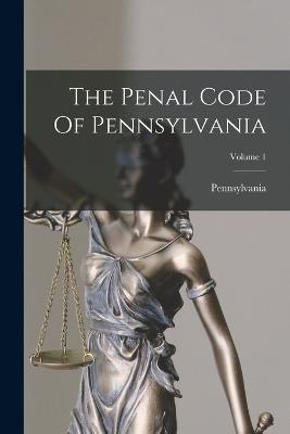 The Penal Code Of Pennsylvania; Volume 1 - cover