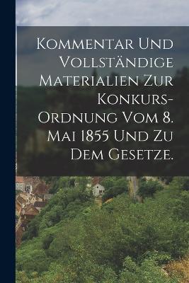 Kommentar und vollständige Materialien zur Konkurs-Ordnung vom 8. Mai 1855 und zu dem Gesetze. - Anonymous - cover