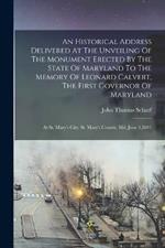 An Historical Address Delivered At The Unveiling Of The Monument Erected By The State Of Maryland To The Memory Of Leonard Calvert, The First Governor Of Maryland: At St. Mary's City, St. Mary's County, Md. June 3,1891