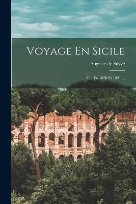 Voyage En Sicile: Fait En 1820 Et 1821 ... - Auguste De Sayve - cover