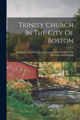 Trinity Church In The City Of Boston: An Historical And Descriptive Account, With A Guide To Its Windows And Paintings - Anonymous - cover