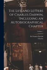 The Life and Letters of Charles Darwin, Including an Autobiographical Chapter; Volume 1