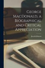 George MacDonald, a Biographical and Critical Appreciation