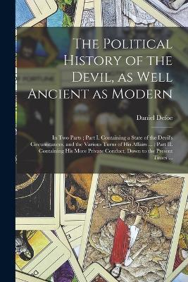 The Political History of the Devil, as Well Ancient as Modern: In Two Parts; Part I. Containing a State of the Devil's Circumstances, and the Various Turns of His Affairs ...; Part II. Containing His More Private Conduct, Down to the Present Times ... - cover