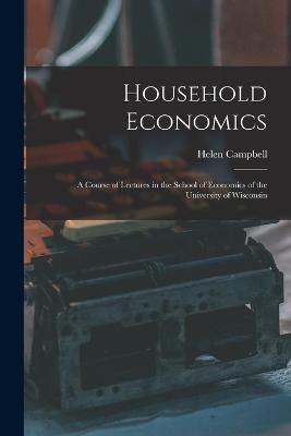 Household Economics: A Course of Lectures in the School of Economics of the University of Wisconsin - Helen Campbell - cover