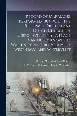 Record of Marriages Performed, 1814-36, in the Reformed Protestant Dutch Church of Gibbonsville, N.Y., a Place Variously Known as Washington, Port Schuyler, West Troy, and Watervliet - cover