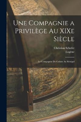 Une compagnie a privilege au XIXe siecle: La compagnie de Galam au Senegal - Eugene 1886-1919 Saulnier,Christian Schefer - cover