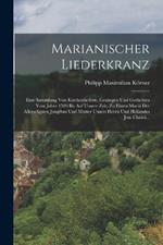 Marianischer Liederkranz: Eine Sammlung Von Kirchenliedern, Gesängen Und Gedichten Vom Jahre 1500 Bis Auf Unsere Zeit, Zu Ehren Mariä Der Allerseligsten Jungfrau Und Mutter Unsers Herrn Und Heilandes Jesu Christi...