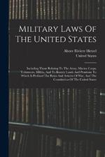 Military Laws Of The United States: Including Those Relating To The Army, Marine Corps, Volunteers, Militia, And To Bounty Lands And Pensions: To Which Is Prefixed The Rules And Articles Of War, And The Constitution Of The United States