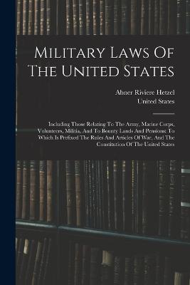 Military Laws Of The United States: Including Those Relating To The Army, Marine Corps, Volunteers, Militia, And To Bounty Lands And Pensions: To Which Is Prefixed The Rules And Articles Of War, And The Constitution Of The United States - United States - cover