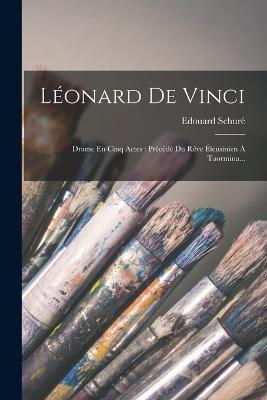 Leonard De Vinci: Drame En Cinq Actes: Precede Du Reve Eleusinien A Taormina... - Edouard Schure - cover