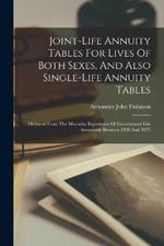 Joint-life Annuity Tables For Lives Of Both Sexes, And Also Single-life Annuity Tables: Deduced From The Mortality Experience Of Government Life Annuitants Between 1808 And 1875