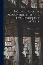 Nouveau Manuel D'éducation Physique, Gymnastique Et Morale: (528 P.)...