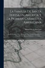 La Familia De Santa Teresa En América Y La Primera Carmelita Americana: Estudio Histórico. Libro Publicado Con Licencia Eclesiástica Y Adornado Con Algunos Grabados Y Facsímiles...