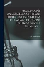 Pharmacopee Universelle, Contenant Toutes Les Compositions De Pharmacie Qui Sont En Usage Dans La Medecine, ....