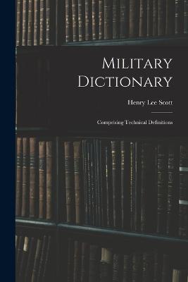 Military Dictionary: Comprising Technical Definitions - Henry Lee Scott - cover