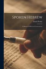 Spoken Hebrew: A Manual Of Hebrew Conversations