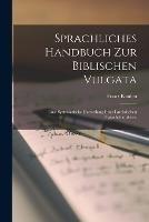 Sprachliches Handbuch zur biblischen Vulgata: Eine systematische Darstellung ihres lateinischen Sprachcharakters.