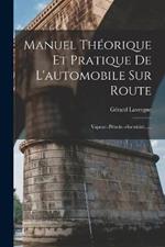 Manuel Theorique Et Pratique De L'automobile Sur Route: Vapeur--petrole--electricite......