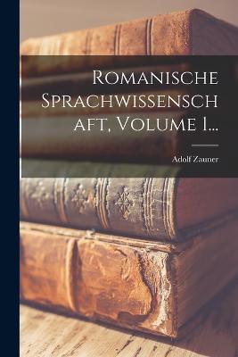 Romanische Sprachwissenschaft, Volume 1... - Adolf Zauner - cover