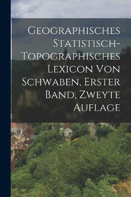 Geographisches Statistisch-topographisches Lexicon von Schwaben, erster Band, zweyte Auflage - Anonymous - cover