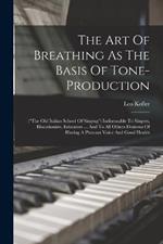 The Art Of Breathing As The Basis Of Tone-production: (the Old Italian School Of Singing) Indisensable To Singers, Elocutionists, Educators ... And To All Others Desirous Of Having A Pleasant Voice And Good Health