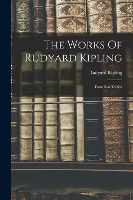 The Works Of Rudyard Kipling: From Sea To Sea - Rudyard Kipling - cover