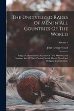 The Uncivilized Races Of Men In All Countries Of The World: Being A Comprehensive Account Of Their Manners And Customs, And Of Their Physical, Social, Mental, Moral And Religious Characteristics; Volume 1