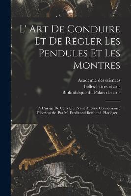 L' Art De Conduire Et De Régler Les Pendules Et Les Montres: À L'usage De Ceux Qui N'ont Aucune Connoissance D'horlogerie. Par M. Ferdinand Berthoud, Horloger... - Ferdinand Berthoud,Lambert - cover