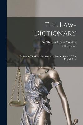 The Law-dictionary: Explaining The Rise, Progress, And Present State, Of The English Law - Giles Jacob - cover