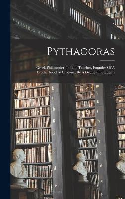 Pythagoras: Greek Philosopher, Initiate Teacher, Founder Of A Brotherhood At Crotona, By A Group Of Students - Anonymous - cover